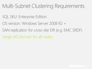 Multi-Subnet Clustering Requirements
SQL SKU: Enterprise Edition
OS version: Windows Server 2008 R2 +
SAN replication for cross-site DR (e.g. EMC SRDF)
Single AD domain for all nodes

 