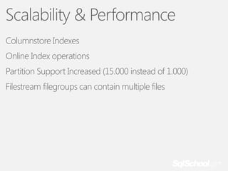 Scalability & Performance
Columnstore Indexes
Online Index operations
Partition Support Increased (15.000 instead of 1.000)
Filestream filegroups can contain multiple files

 