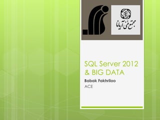 SQL Server 2012
& BIG DATA
Babak Fakhriloo
ACE
 