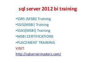 sql server 2012 bi training
•SSRS (MSBI) Training
•SSIS(MSBI) Training
•SSAS(MSBI) Training
•MSBI CERTIFICATIONS
•PLACEMENT TRAINING
VISIT:
http://sqlservermasters.com/
 
