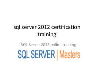 sql server 2012 certification
           training
   SQL Server 2012 online training
 
