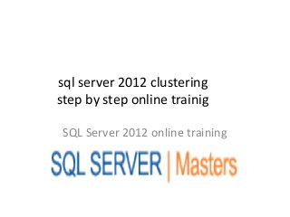 sql server 2012 clustering
step by step online trainig

 SQL Server 2012 online training
 