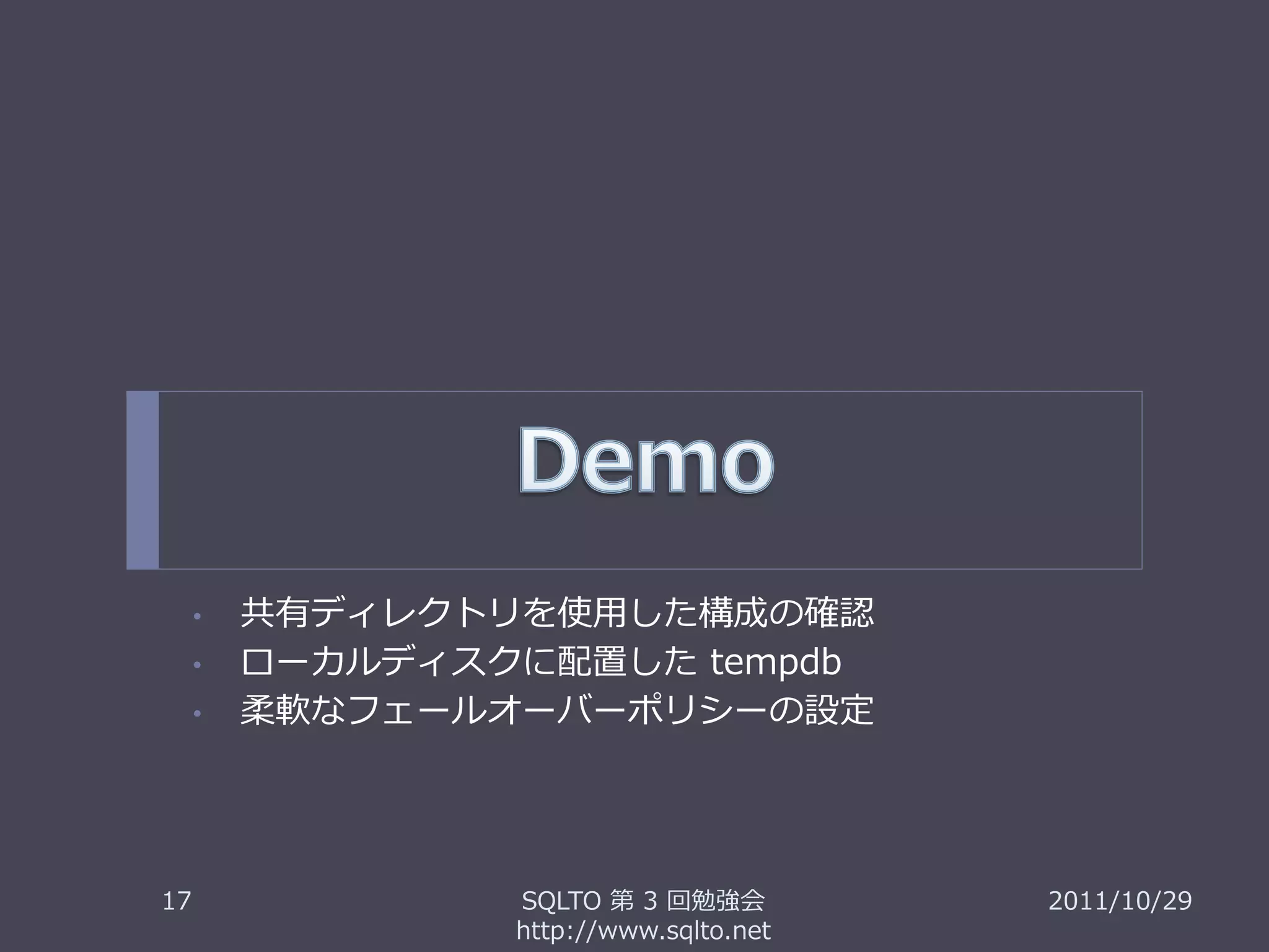 •   共有ディレクトリを使用した構成の確認
     •   ローカルディスクに配置した tempdb
     •   柔軟なフェールオーバーポリシーの設定




17               SQLTO 第 3 回勉強会         2011/10/29
                 http://www.sqlto.net
 