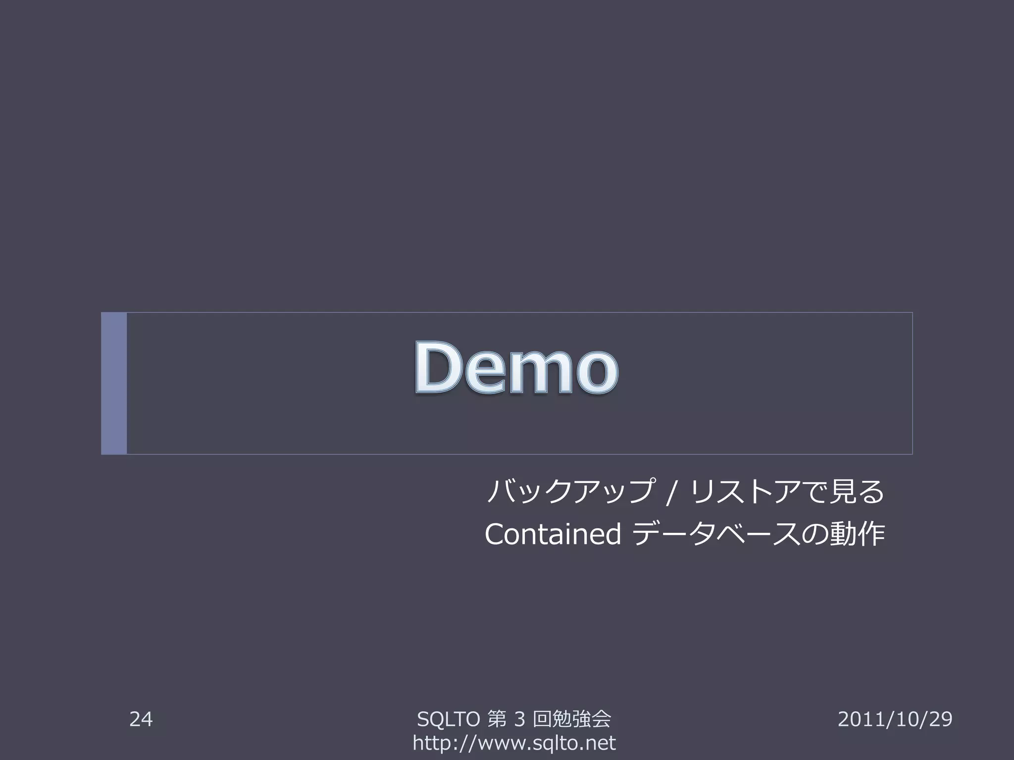 バックアップ / リストアで見る
            Contained データベースの動作




24   SQLTO 第 3 回勉強会         2011/10/29
     http://www.sqlto.net
 