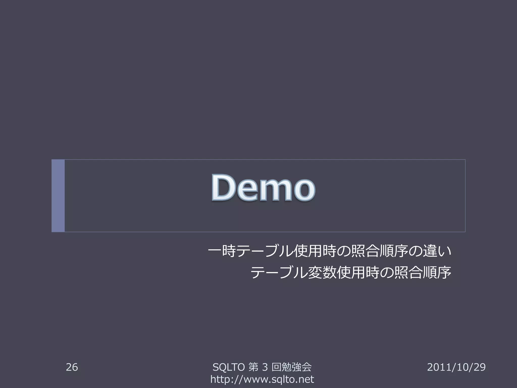 一時テーブル使用時の照合順序の違い
            テーブル変数使用時の照合順序




26   SQLTO 第 3 回勉強会         2011/10/29
     http://www.sqlto.net
 
