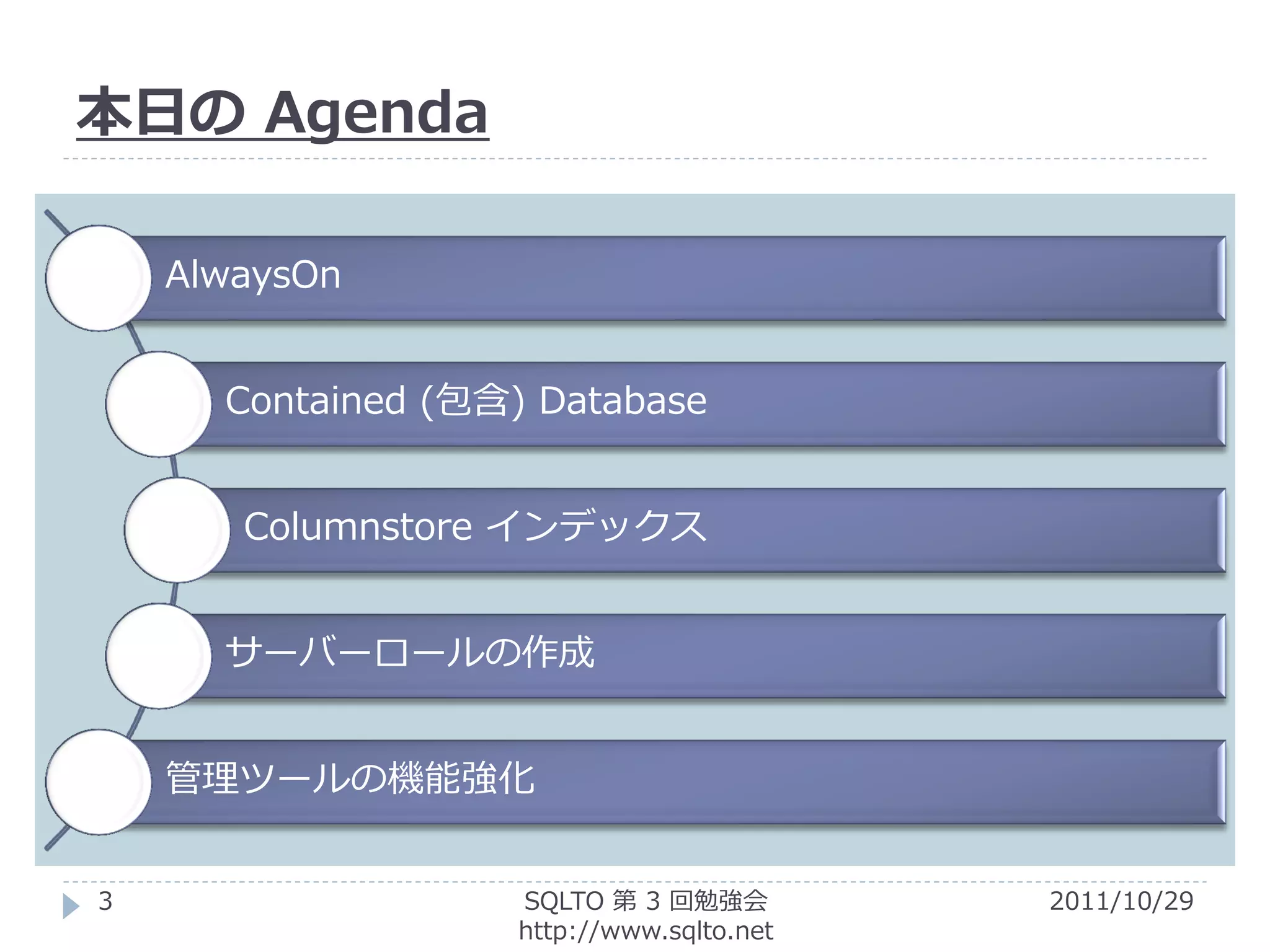本日の Agenda

    AlwaysOn


      Contained (包含) Database


       Columnstore インデックス


      サーバーロールの作成


    管理ツールの機能強化


3                  SQLTO 第 3 回勉強会         2011/10/29
                   http://www.sqlto.net
 