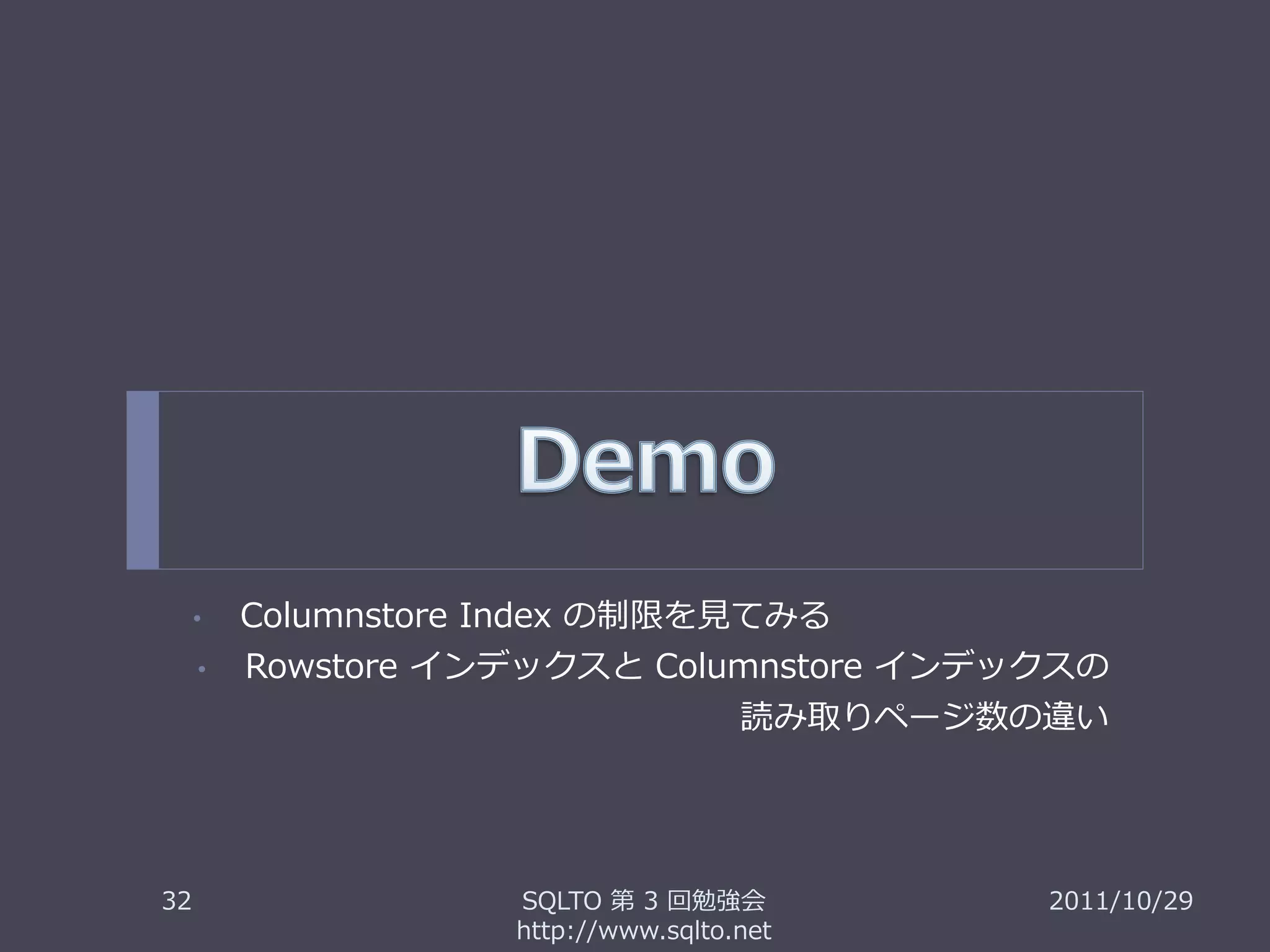 •   Columnstore Index の制限を見てみる
     •   Rowstore インデックスと Columnstore インデックスの
                                      読み取りページ数の違い




32                   SQLTO 第 3 回勉強会            2011/10/29
                     http://www.sqlto.net
 