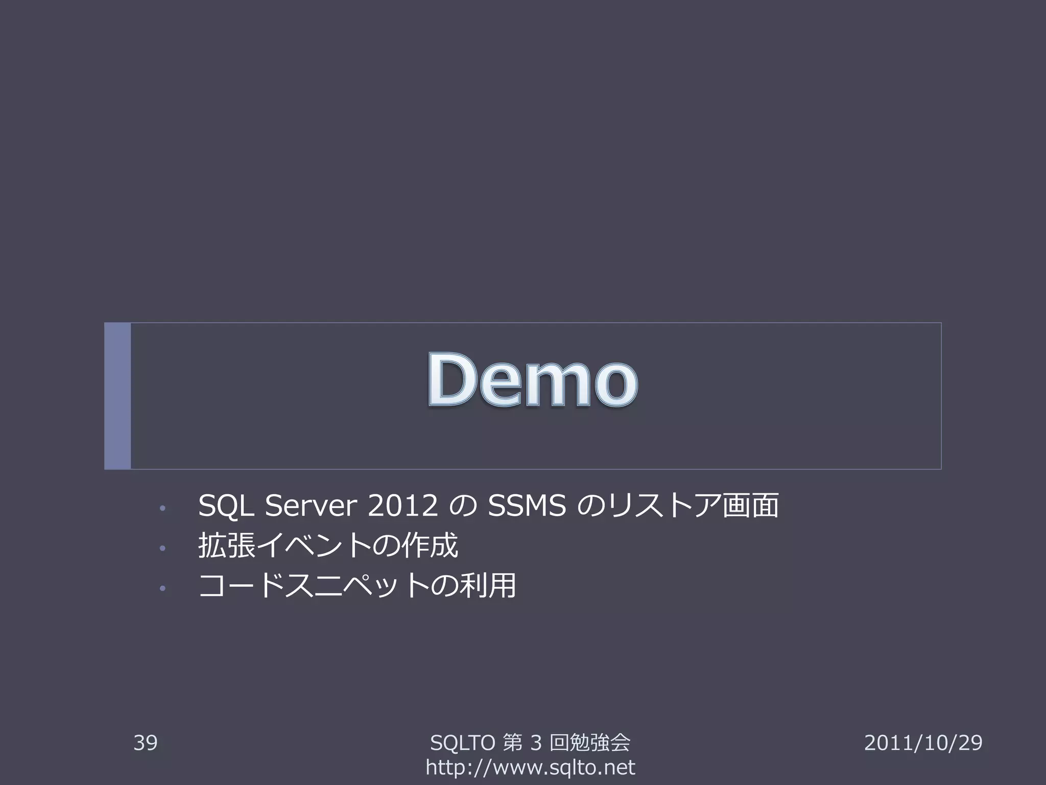•   SQL Server 2012 の SSMS のリストア画面
     •   拡張イベントの作成
     •   コードスニペットの利用




39                  SQLTO 第 3 回勉強会         2011/10/29
                    http://www.sqlto.net
 