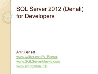 SQL Server 2012 (Denali)
for Developers




Amit Bansal
www.twitter.com/A_Bansal
www.SQLServerGeeks.com
www.amitbansal.net
 