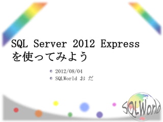 SQL Server 2012 Express
を使ってみよう
       2012/08/04
       SQLWorld お だ
 