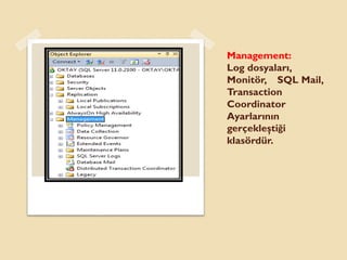Management:
Log dosyaları,
Monitör, SQL Mail,
Transaction
Coordinator
Ayarlarının
gerçekleştiği
klasördür.
 