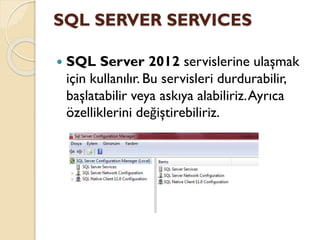 SQL SERVER SERVICES
 SQL Server 2012 servislerine ulaşmak
için kullanılır. Bu servisleri durdurabilir,
başlatabilir veya askıya alabiliriz.Ayrıca
özelliklerini değiştirebiliriz.
 