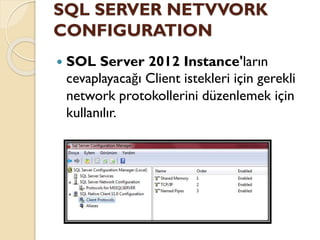 SQL SERVER NETVVORK
CONFIGURATION
 SOL Server 2012 Instance'ların
cevaplayacağı Client istekleri için gerekli
network protokollerini düzenlemek için
kullanılır.
 