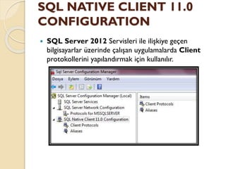 SQL NATIVE CLIENT 11.0
CONFIGURATION
 SQL Server 2012 Servisleri ile ilişkiye geçen
bilgisayarlar üzerinde çalışan uygulamalarda Client
protokollerini yapılandırmak için kullanılır.
 