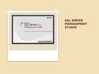 SQL SERVER
MANAGEMENT
STUDIO
 