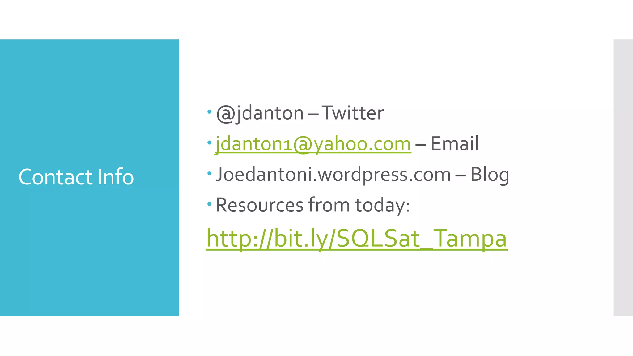 @jdanton – Twitter
               jdanton1@yahoo.com – Email
Contact Info   Joedantoni.wordpress.com – Blog
               Resources from today:
               http://bit.ly/SQLSat_Tampa
 