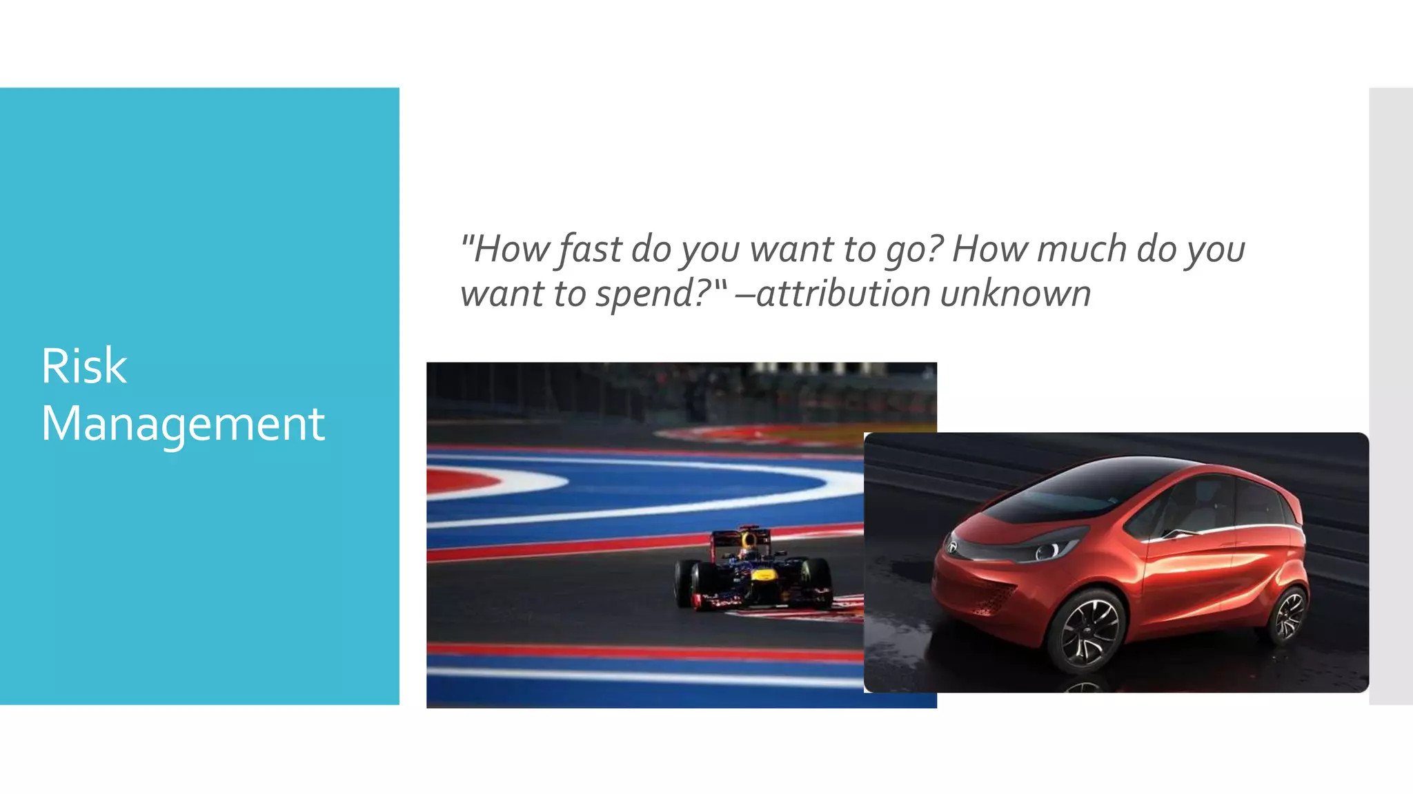 "How fast do you want to go? How much do you
             want to spend?“ –attribution unknown
Risk
Management
 