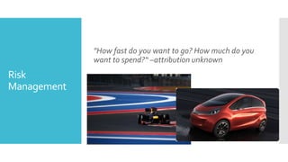 "How fast do you want to go? How much do you
             want to spend?“ –attribution unknown
Risk
Management
 