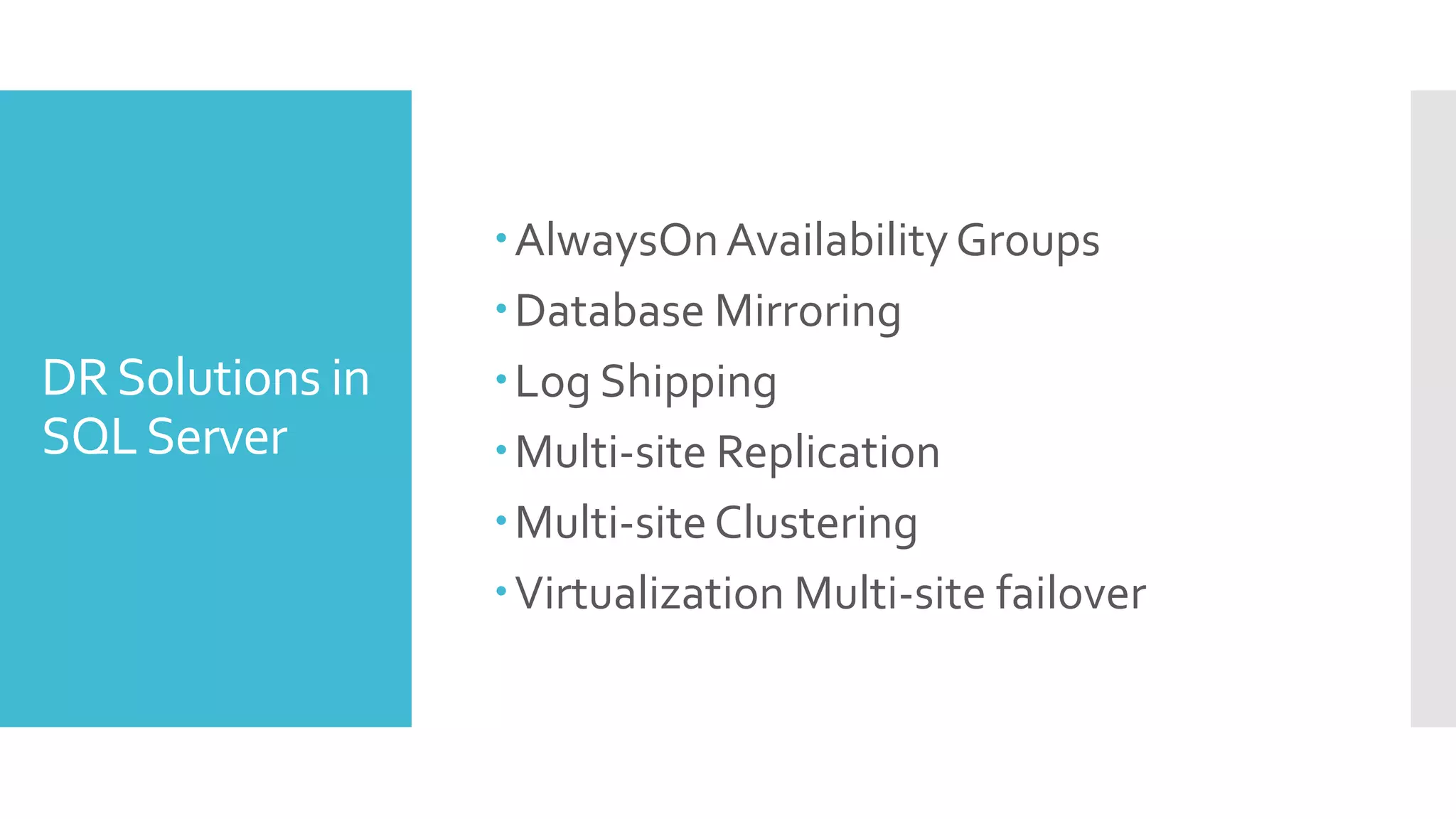 AlwaysOn Availability Groups
                  Database Mirroring
DR Solutions in   Log Shipping
SQL Server        Multi-site Replication
                  Multi-site Clustering
                  Virtualization Multi-site failover
 