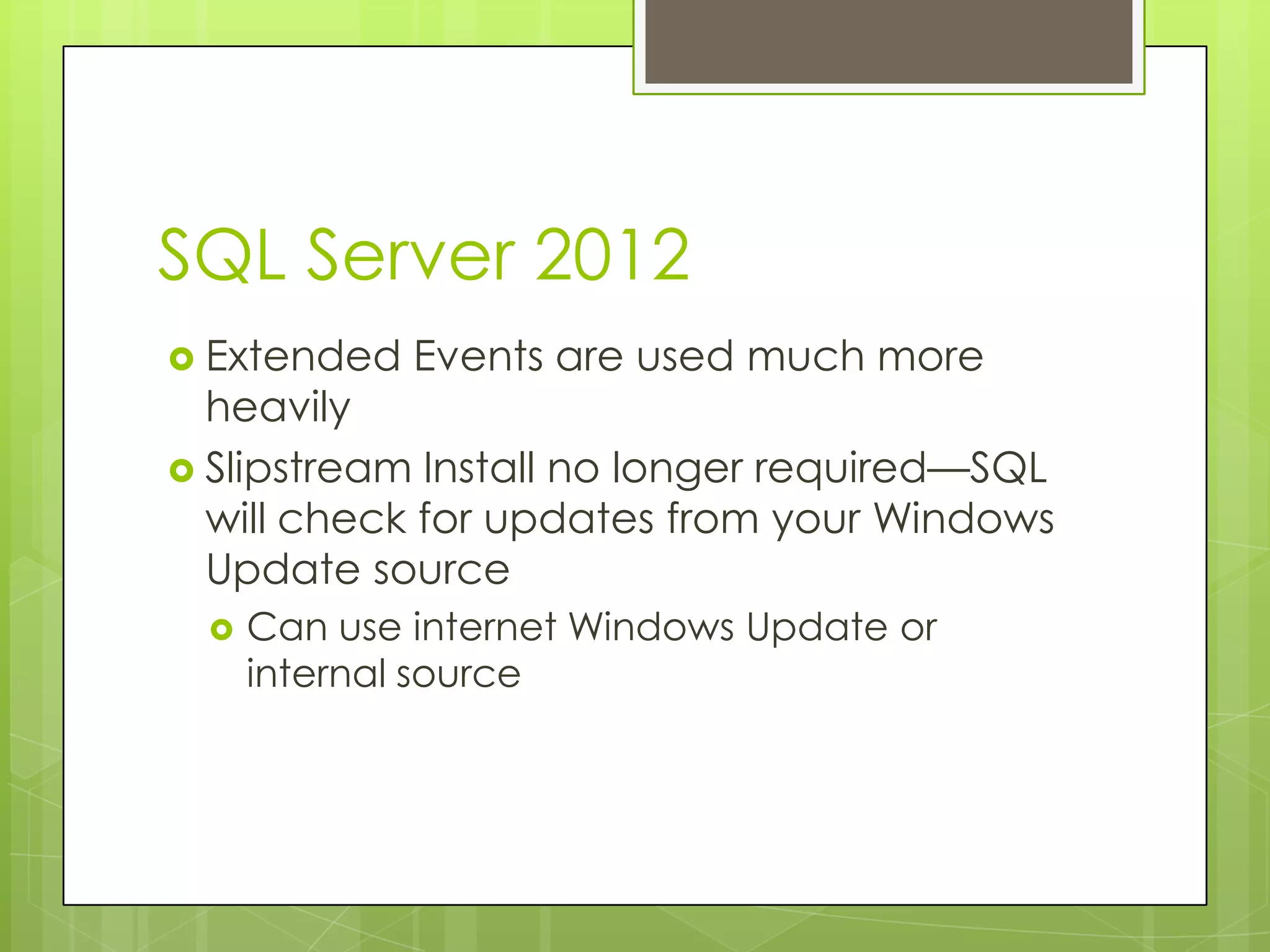 SQL Server 2012
 Extended   Events are used much more
  heavily
 Slipstream Install no longer required—SQL
  will check for updates from your Windows
  Update source
    Can use internet Windows Update or
     internal source
 
