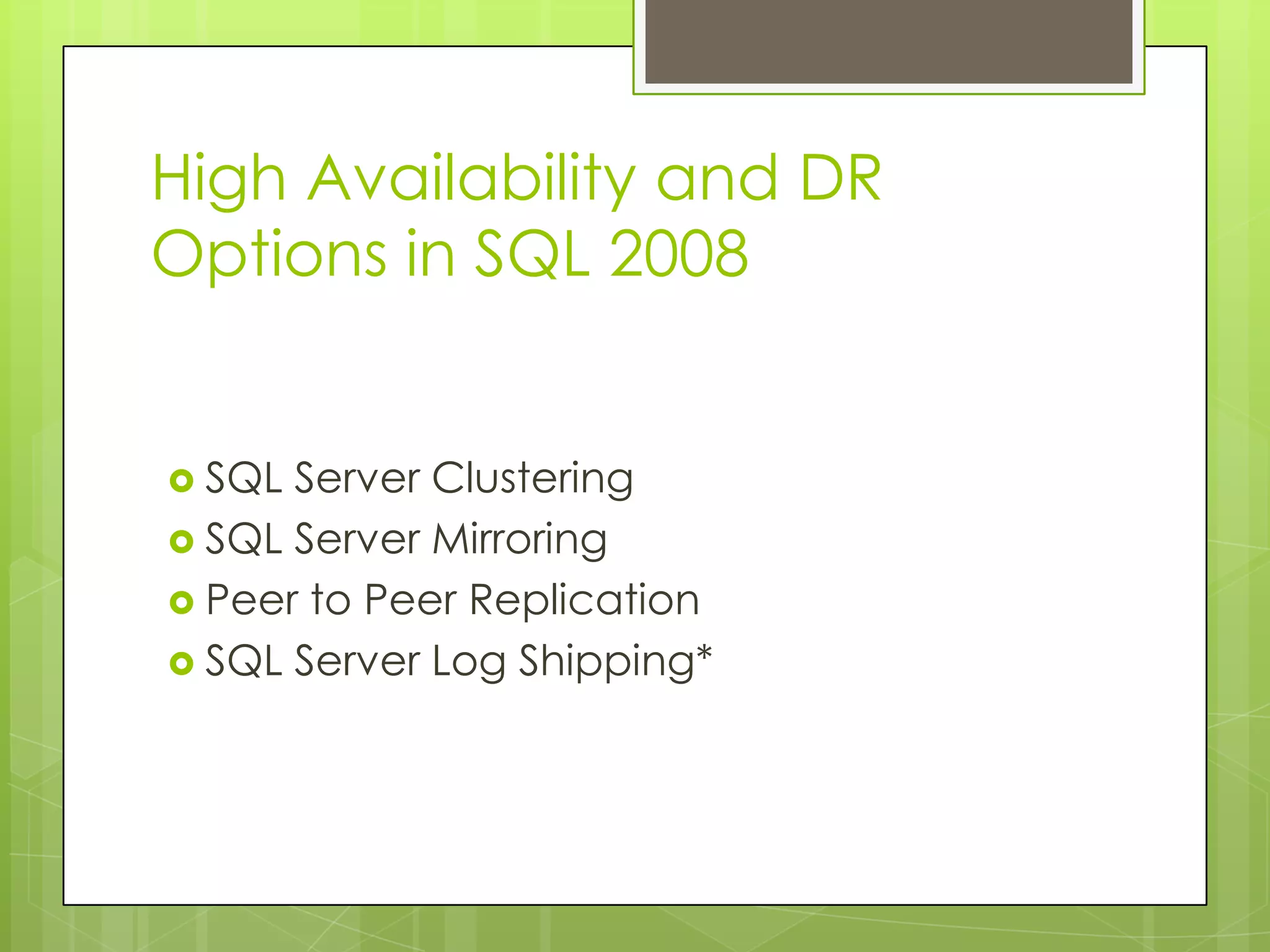 High Availability and DR
Options in SQL 2008


 SQL Server Clustering
 SQL Server Mirroring
 Peer to Peer Replication
 SQL Server Log Shipping*
 
