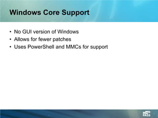 Windows Core Support

• No GUI version of Windows
• Allows for fewer patches
• Uses PowerShell and MMCs for support
 
