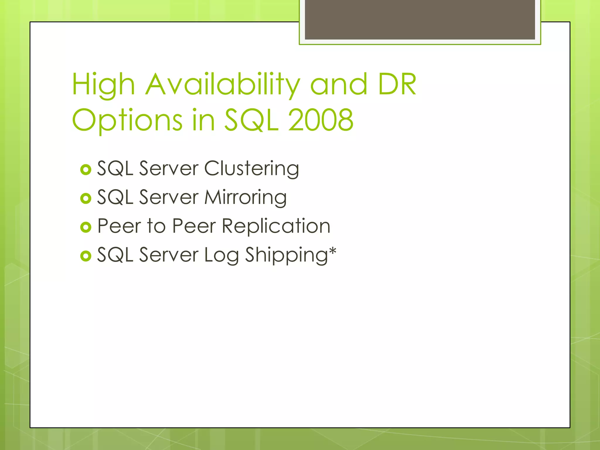 High Availability and DR
Options in SQL 2008
 SQL Server Clustering
 SQL Server Mirroring
 Peer to Peer Replication
 SQL Server Log Shipping*
 