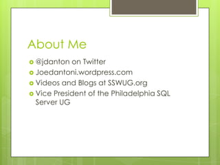 About Me
 @jdanton  on Twitter
 Joedantoni.wordpress.com
 Videos and Blogs at SSWUG.org
 Vice President of the Philadelphia SQL
  Server UG
 