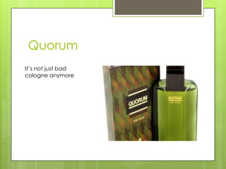 Quorum
It’s not just bad
cologne anymore
 