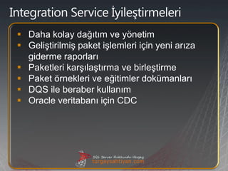  Daha kolay dağıtım ve yönetim
 Geliştirilmiş paket işlemleri için yeni arıza
  giderme raporları
 Paketleri karşılaştırma ve birleştirme
 Paket örnekleri ve eğitimler dokümanları
 DQS ile beraber kullanım
 Oracle veritabanı için CDC
 