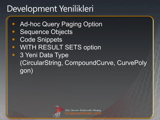    Ad-hoc Query Paging Option
   Sequence Objects
   Code Snippets
   WITH RESULT SETS option
   3 Yeni Data Type
    (CircularString, CompoundCurve, CurvePoly
    gon)
 