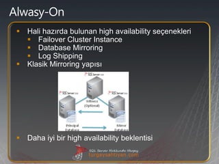  Hali hazırda bulunan high availability seçenekleri
   Failover Cluster Instance
   Database Mirroring
   Log Shipping
 Klasik Mirroring yapısı




 Daha iyi bir high availability beklentisi
 