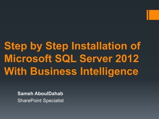 Step by Step Installation of
Microsoft SQL Server 2012
With Business Intelligence
Sameh AboulDahab
SharePoint Specialist
 