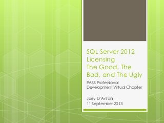 SQL Server 2012
Licensing
The Good, The
Bad, and The Ugly
PASS Professional
Development Virtual Chapter
Joey D’Antoni
11 September 2013
 