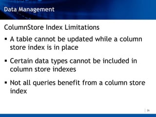 ColumnStore Index Limitations
 A table cannot be updated while a column
  store index is in place
 Certain data types cannot be included in
  column store indexes
 Not all queries benefit from a column store
  index

                                                26
 