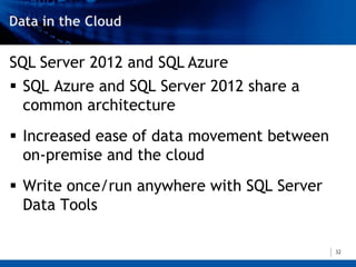 SQL Server 2012 and SQL Azure
 SQL Azure and SQL Server 2012 share a
  common architecture
 Increased ease of data movement between
  on-premise and the cloud
 Write once/run anywhere with SQL Server
  Data Tools

                                            32
 