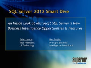 An Inside Look at Microsoft SQL Server’s New
Business Intelligence Opportunities & Features


       Brian Larson      Dan English
       Vice President    Principal Business
       of Technology     Intelligence Consultant
 