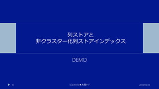 列ストアと
非クラスター化列ストアインデックス

DEMO

10

SQLWorld★大阪#17

2013/09/14

 