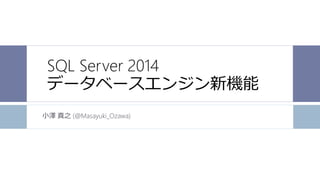 SQL Server 2014
データベースエンジン新機能
小澤 真之 (@Masayuki_Ozawa)

 