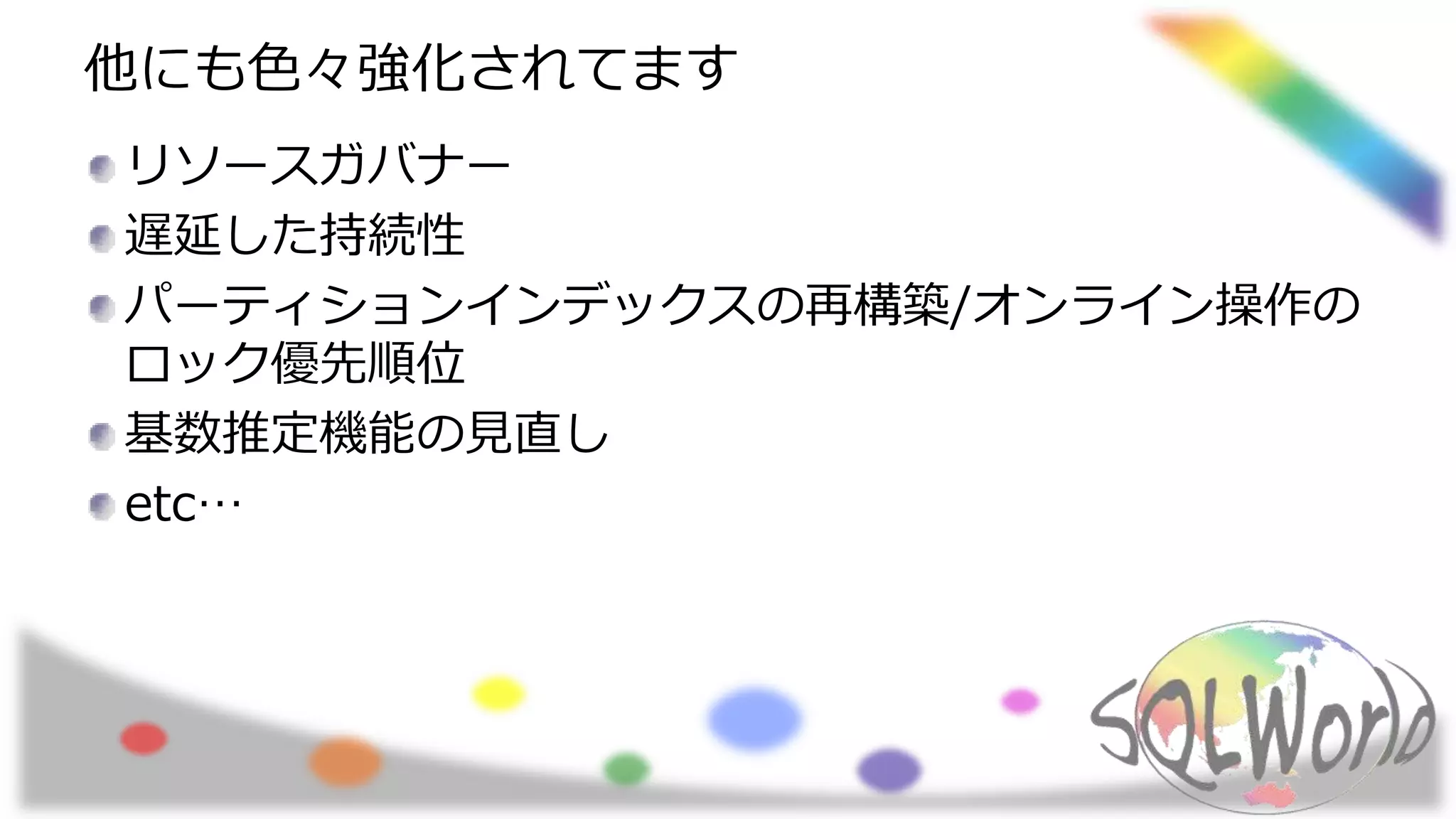 他にも色々強化されてます
リソースガバナー
遅延した持続性
パーティションインデックスの再構築/オンライン操作の
ロック優先順位
基数推定機能の見直し
etc…
 