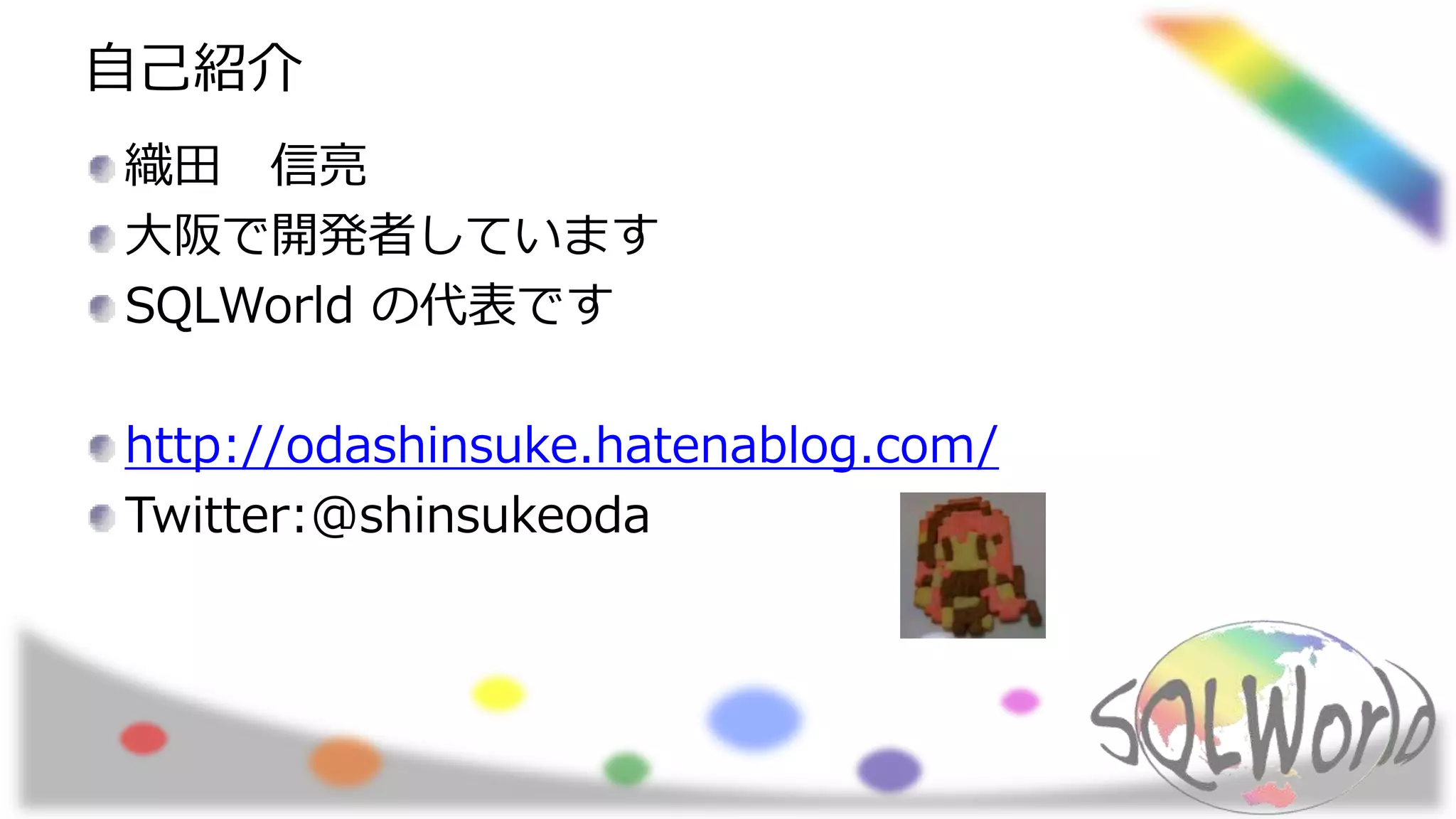 自己紹介
織田 信亮
大阪で開発者しています
SQLWorld の代表です
http://odashinsuke.hatenablog.com/
Twitter:@shinsukeoda
 