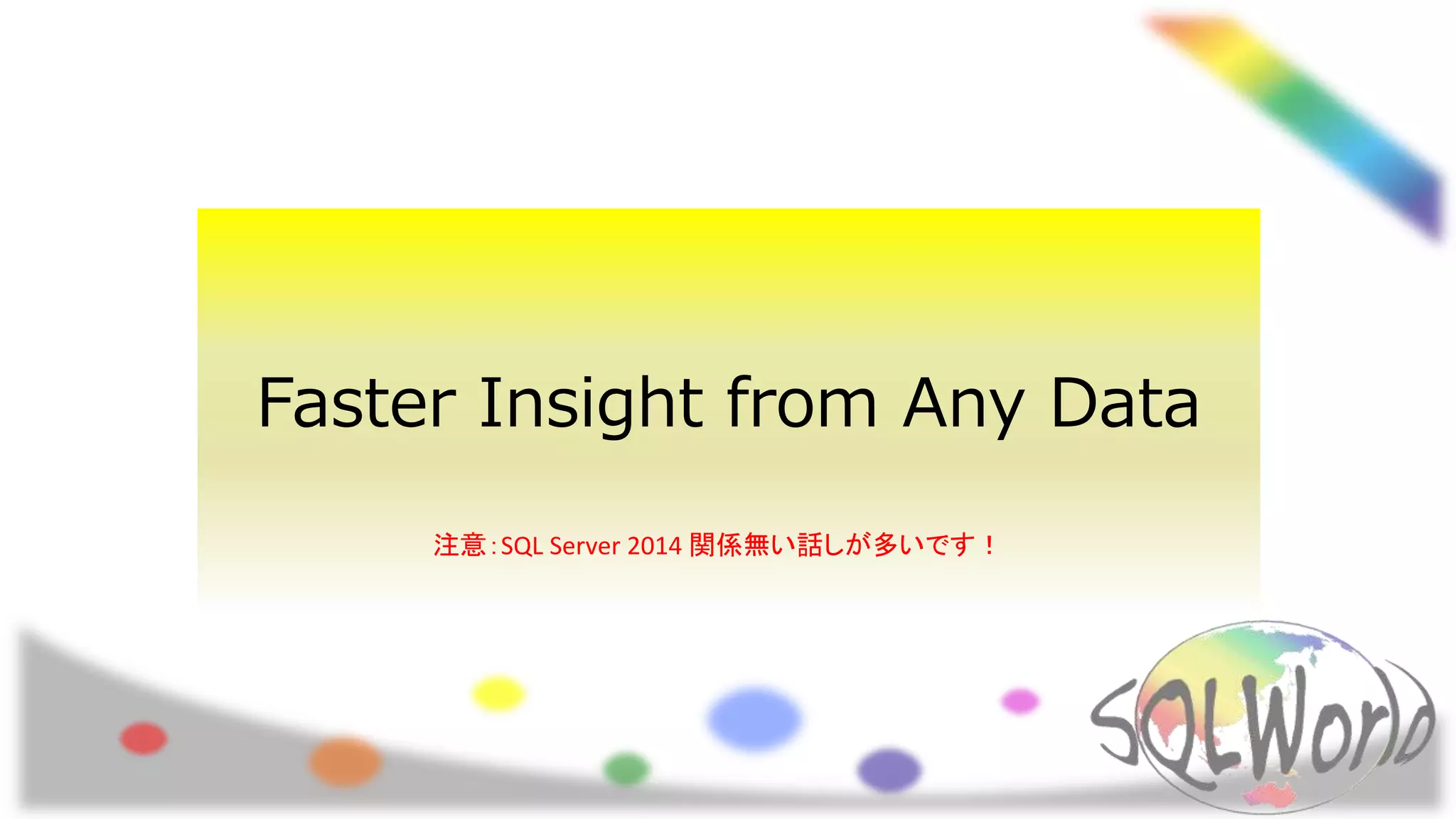 Faster Insight from Any Data
注意：SQL Server 2014 関係無い話しが多いです！
 
