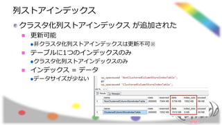列ストアインデックス
クラスタ化列ストアインデックス が追加された
更新可能
非クラスタ化列ストアインデックスは更新不可※
テーブルに1つのインデックスのみ
クラスタ化列ストアインデックスのみ
インデックス = データ
データサイズが少ない
 
