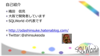 自己紹介
織田 信亮
大阪で開発者しています
SQLWorld の代表です
http://odashinsuke.hatenablog.com/
Twitter:@shinsukeoda
 