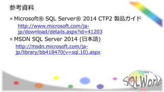 参考資料
Microsoft® SQL Server® 2014 CTP2 製品ガイド
http://www.microsoft.com/ja-
jp/download/details.aspx?id=41203
MSDN SQL Server 2014 (日本語)
http://msdn.microsoft.com/ja-
jp/library/bb418470(v=sql.10).aspx
 
