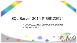 SQL Server 2014 新機能の紹介
2014/03/22 MVP Community Camp 大阪
SQLWorld お だ
 