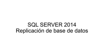 SQL SERVER 2014
Replicación de base de datos
 