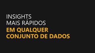 INSIGHTS
MAIS RÁPIDOS
EM QUALQUER
CONJUNTO DE DADOS
 