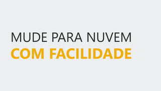 MUDE PARA NUVEM
COM FACILIDADE
 