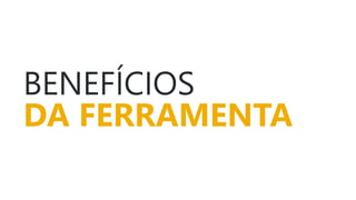 BENEFÍCIOS
DA FERRAMENTA
 